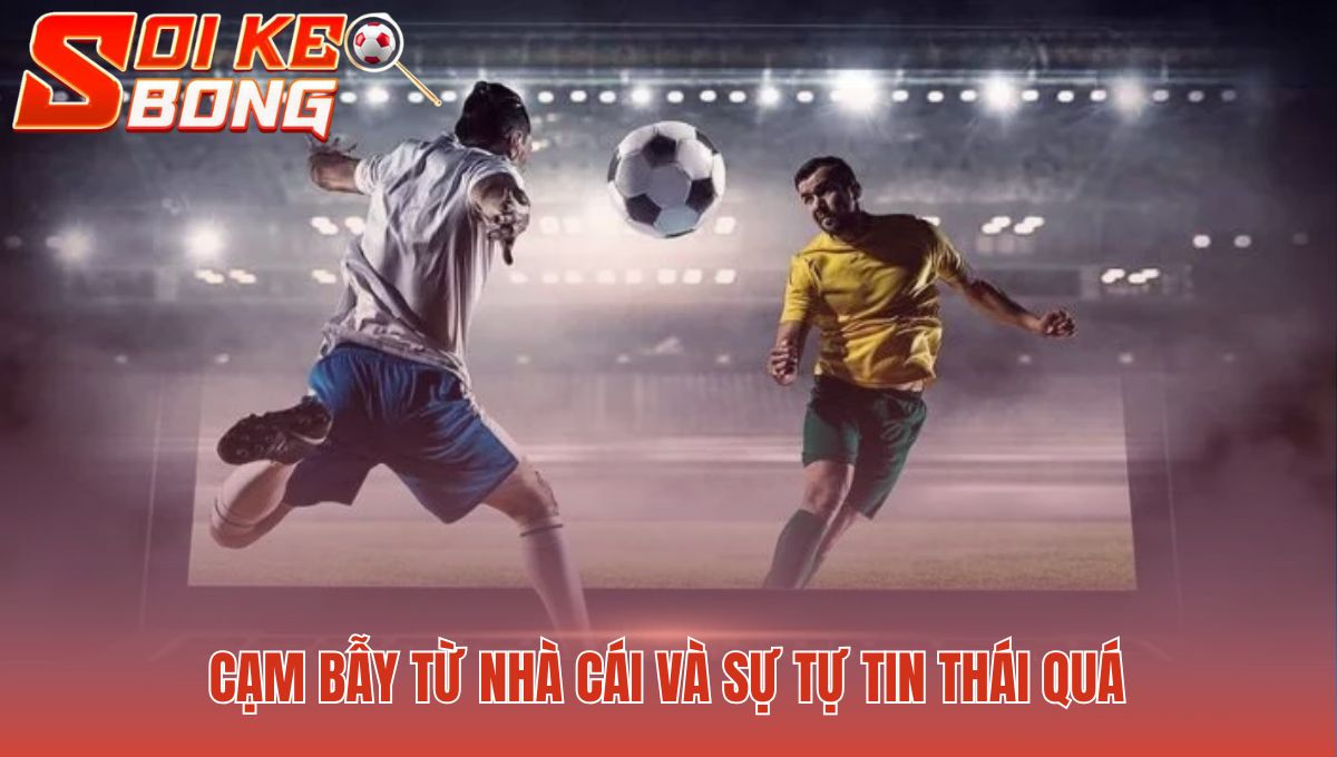Bẫy nhà cái nhắm vào tâm lý tự tin thái quá sau chuỗi thắng