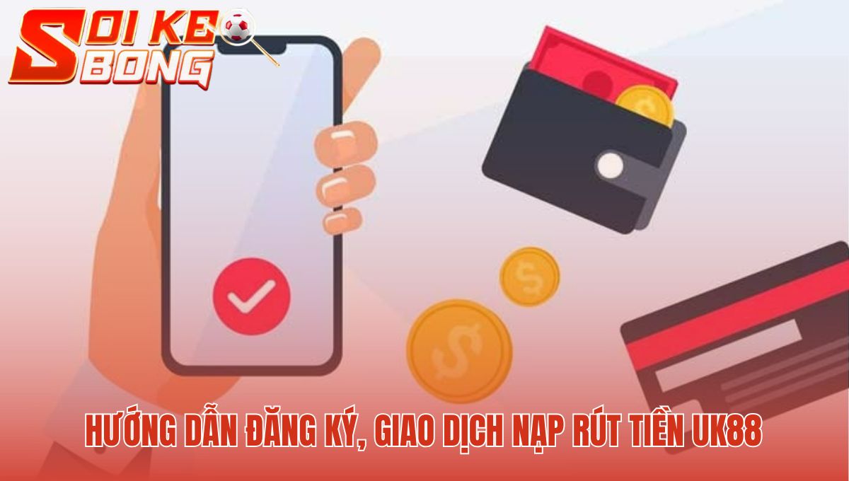 Thao tác nạp rút tiền UK88 đơn giản và xử lý nhanh chóng
