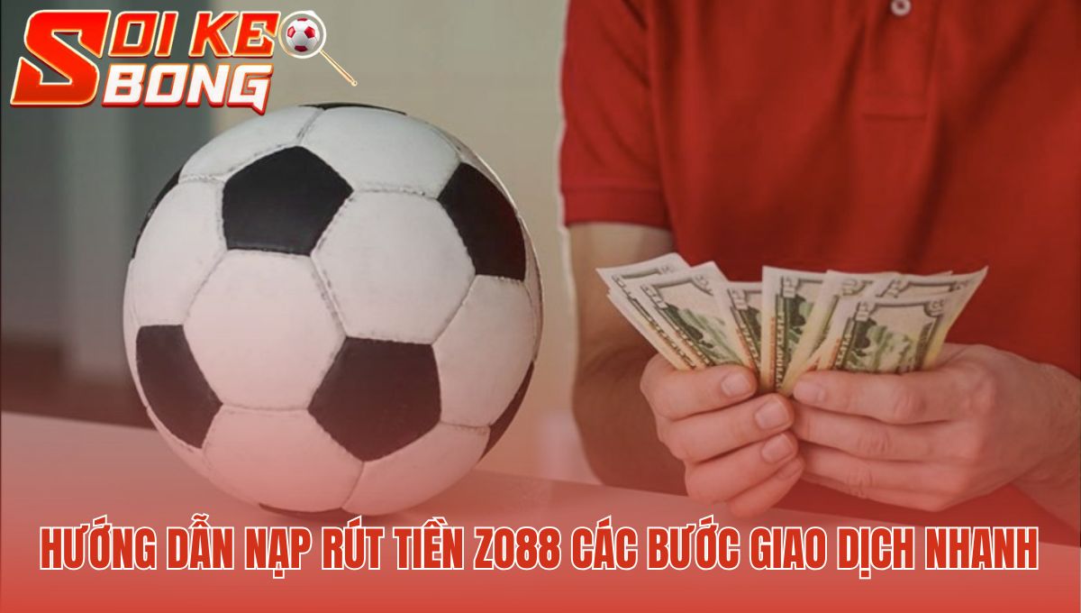 Giao dịch nạp rút tiền Zo88 chỉ gồm 4 bước thực hiện nhanh