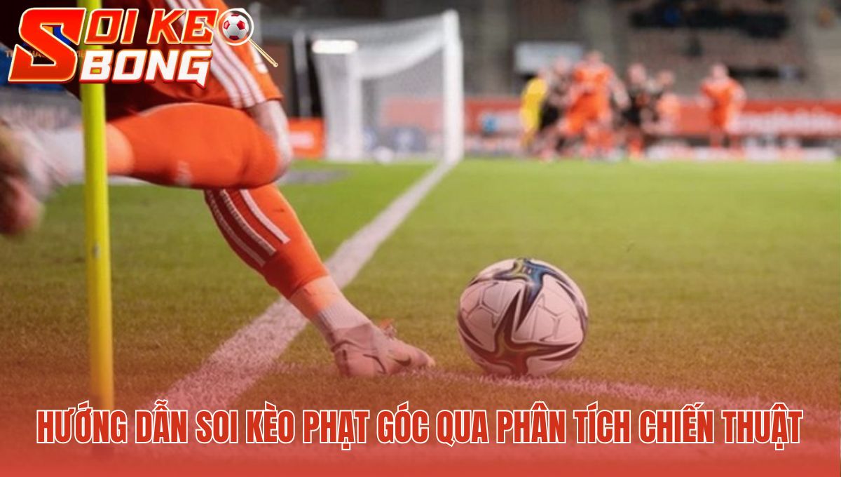 Soi Kèo Phạt Góc | Phân Tích Bằng Thống Kê - Soi Kèo Bóng 2 Phân tích chiến thuật tấn công biên để dự đoán quả góc