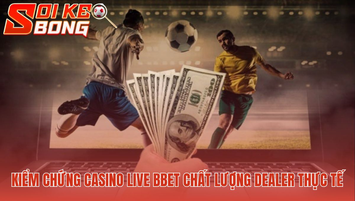 Chất lượng Dealer Bbet đánh giá qua thao tác và sự minh bạch