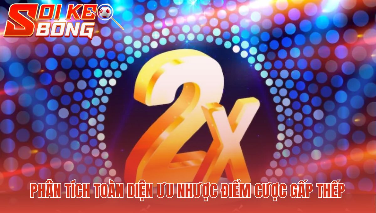 Cược gấp thếp sụp đổ trước giới hạn tiền của nhà cái và người chơi