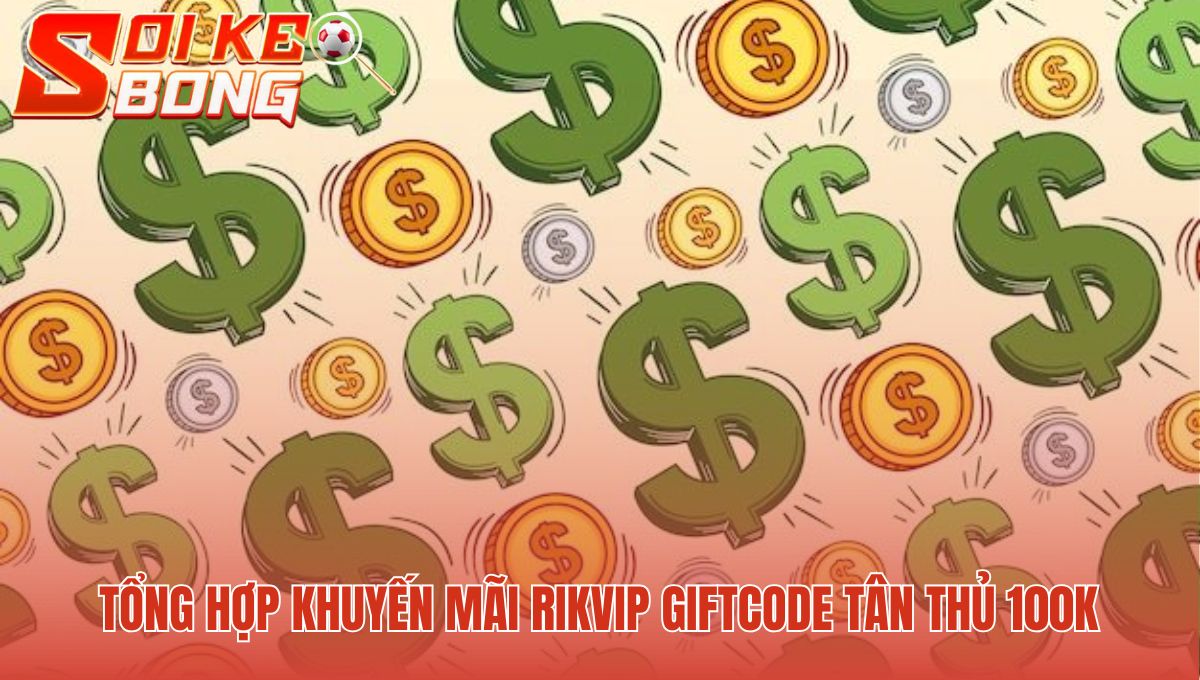 Ưu đãi Rikvip chào mừng người mới với giftcode khởi đầu 100k