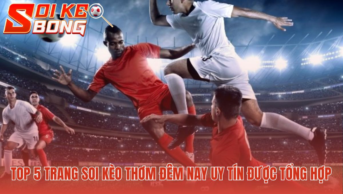 Trang soi kèo thơm đêm nay uy tín được tổng hợp và đánh giá kỹ