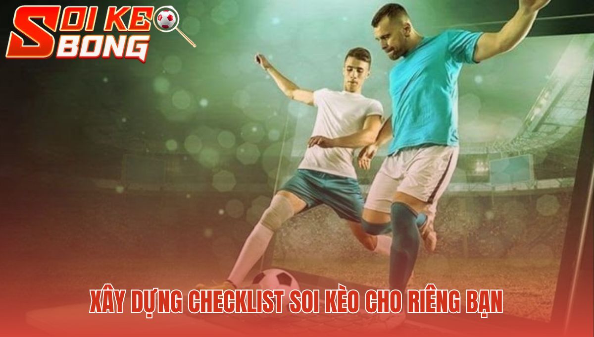 Xây dựng checklist giúp tránh những sai lầm thường gặp khi soi kèo