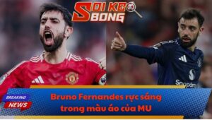 Bruno Fernandes rực sáng trong màu áo của MU