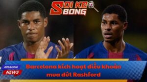 Barcelona kích hoạt điều khoản mua đứt Rashford