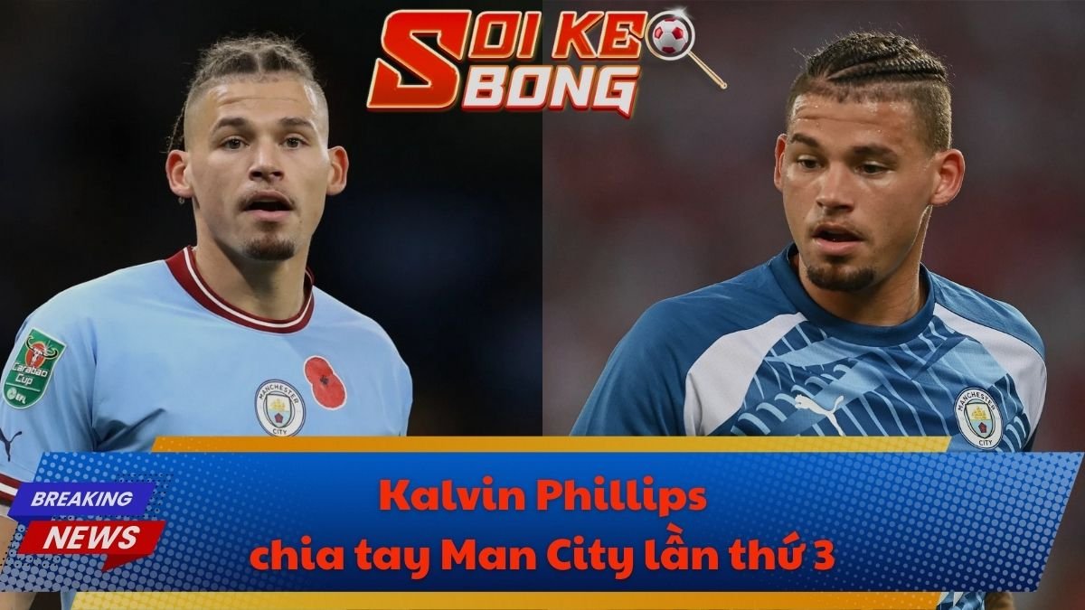 Kalvin Phillips chia tay Man City lần thứ 3