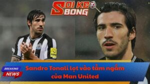 Sandro Tonali lọt vào tầm ngắm của Man United