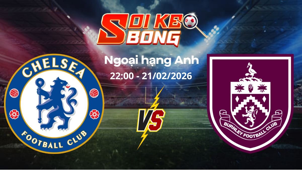 Soi kèo Chelsea vs Burnley ngày 21/02 | Ngoại hạng Anh