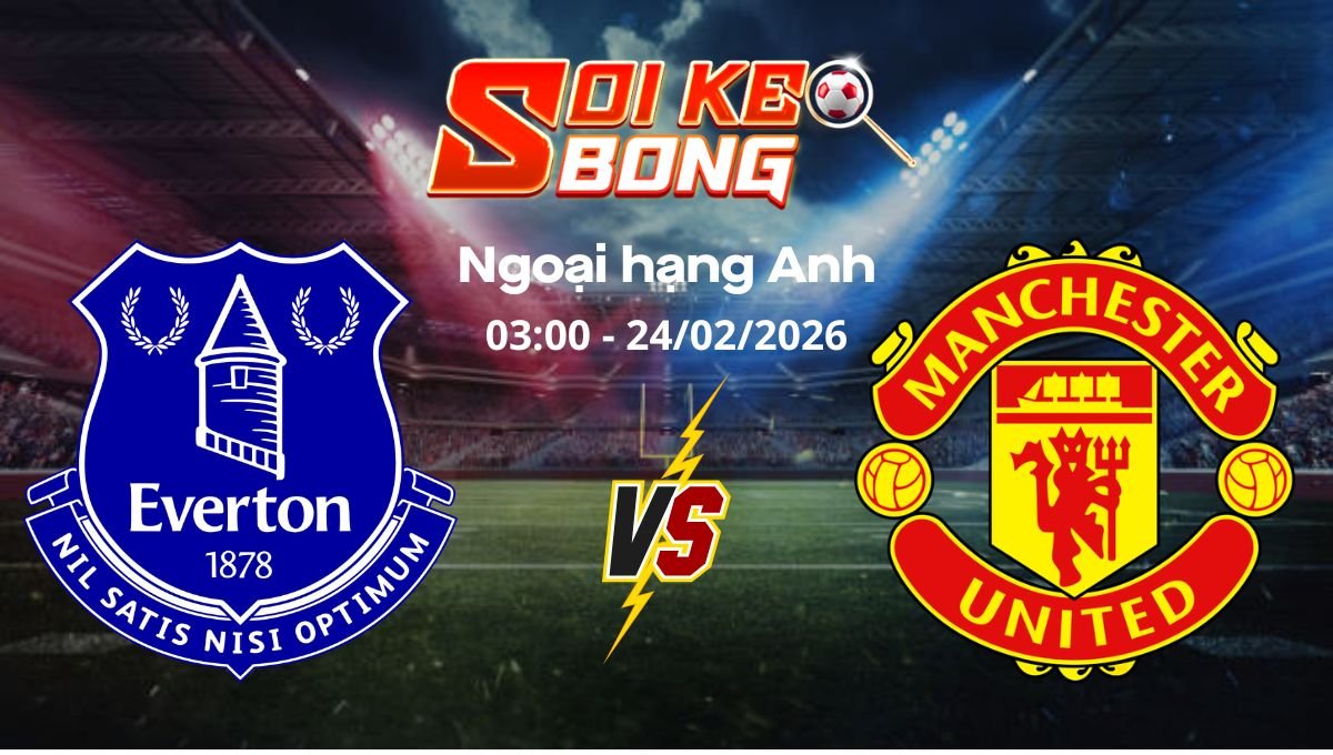 Soi kèo Everton vs Man United ngày 24/02 | Ngoại hạng Anh