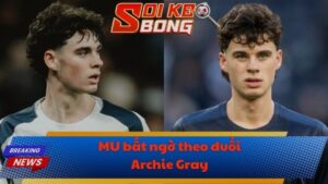 MU bất ngờ theo đuổi Archie Gray