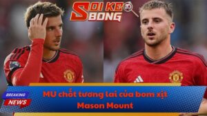 MU chốt tương lai của bom xịt Mason Mount