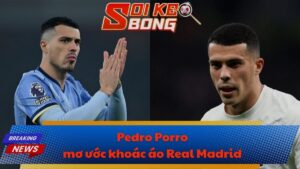 Pedro Porro mơ ước khoác áo Real Madrid