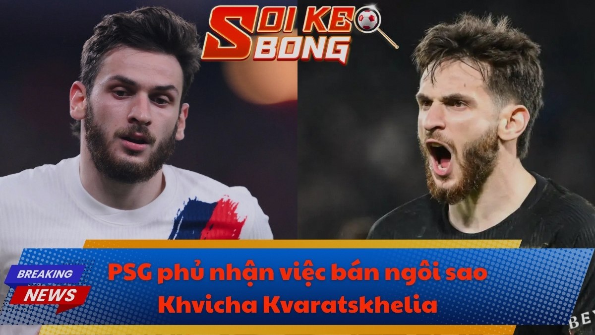 PSG phủ nhận việc bán ngôi sao Khvicha Kvaratskhelia