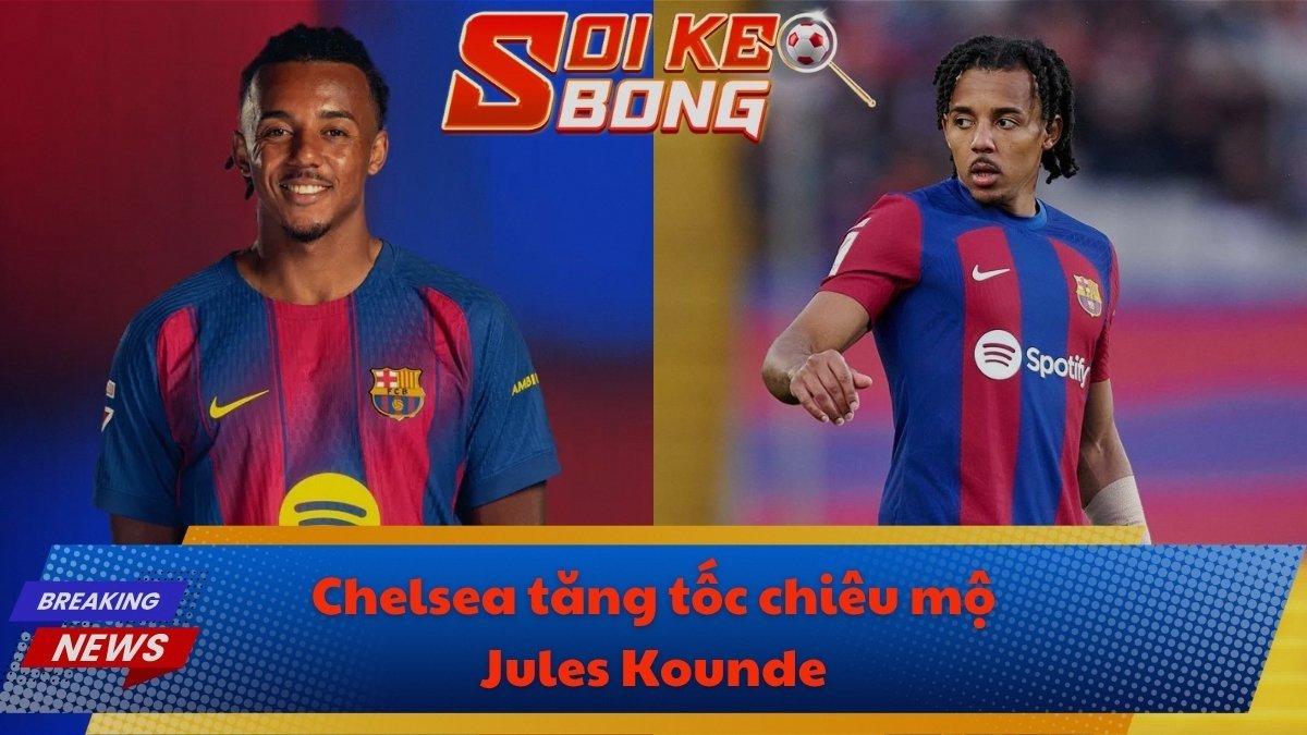 Chelsea tăng tốc chiêu mộ Jules Kounde