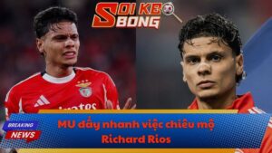 MU đẩy nhanh chiêu mộ Richard Rios