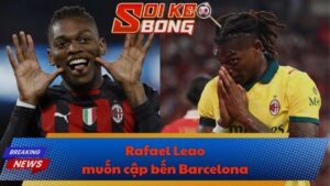Rafael Leao muốn cập bến Barcelona
