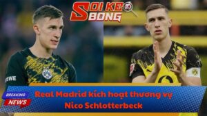 Real Madrid kích hoạt thương vụ Nico Schlotterbeck