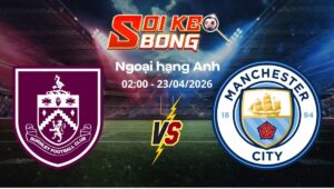 Soi kèo Burnley vs Man City ngày 23/04 | Ngoại hạng Anh
