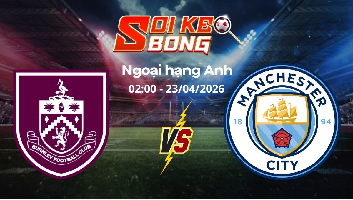 Soi kèo Burnley vs Man City ngày 23/04 | Ngoại hạng Anh