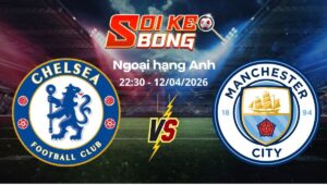 Soi kèo Chelsea vs Man City ngày 12/04 | Ngoại hạng Anh