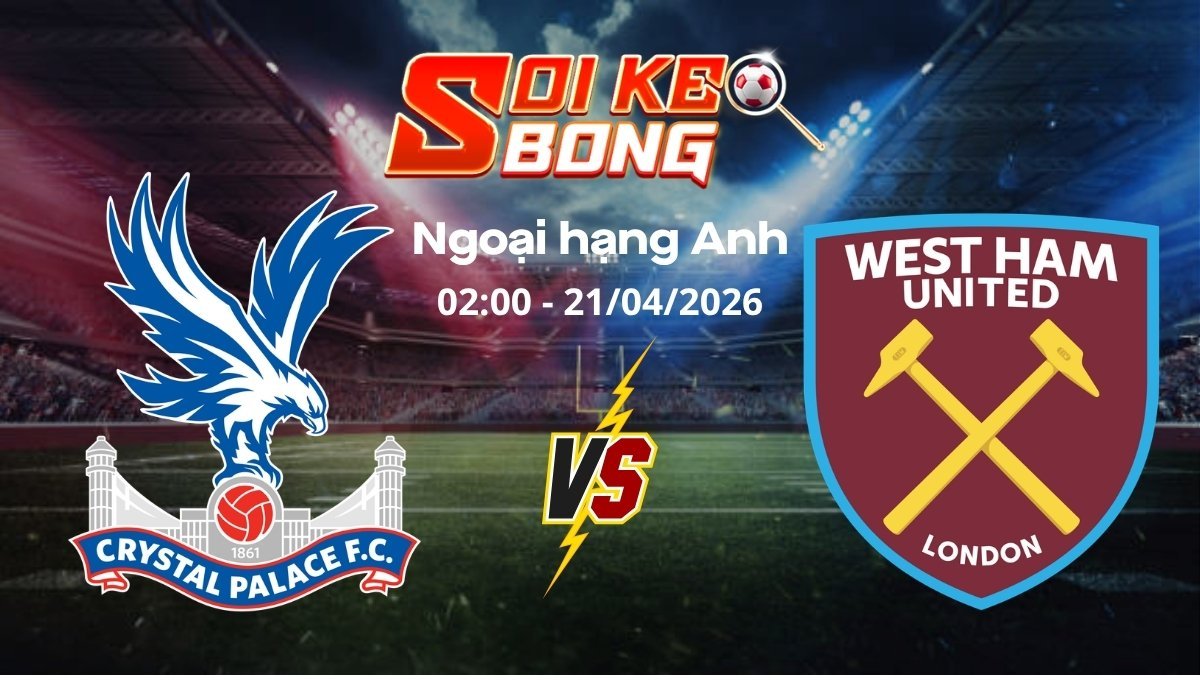 Soi kèo Crystal Palace vs West Ham ngày 21/04 | Ngoại hạng Anh