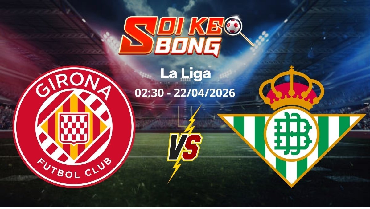 Soi kèo Girona vs Betis ngày 22/04 | La Liga