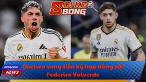Chelsea vung tiền ký hợp đồng với Federico Valverde