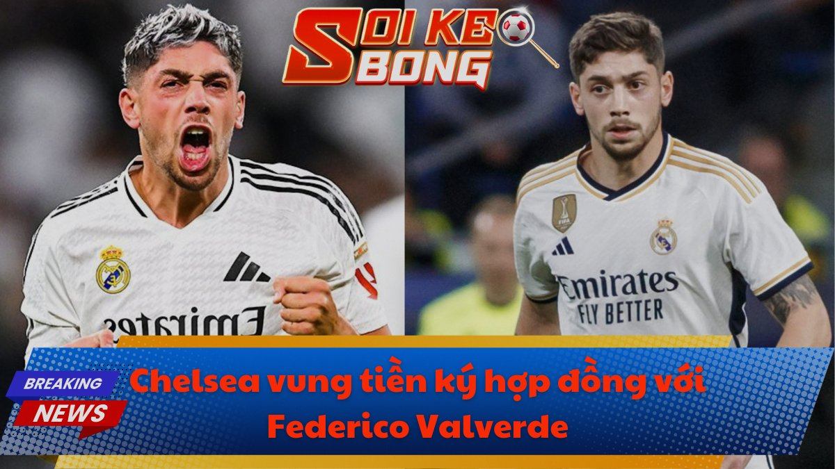 Chelsea vung tiền ký hợp đồng với Federico Valverde
