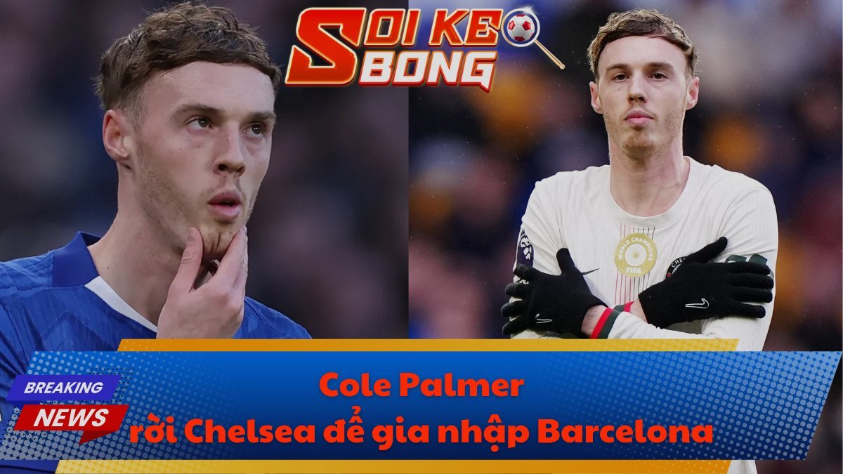 Cole Palmer rời Chelsea để gia nhập Barcelona