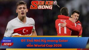 ĐT Thổ Nhĩ Kỳ mang Guler đến World Cup 2026