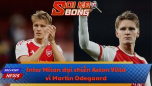 Inter Milan đại chiến Aston Villa vì Martin Odegaard