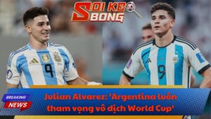 Julian Alvarez: ‘Argentina luôn tham vọng vô địch World Cup’