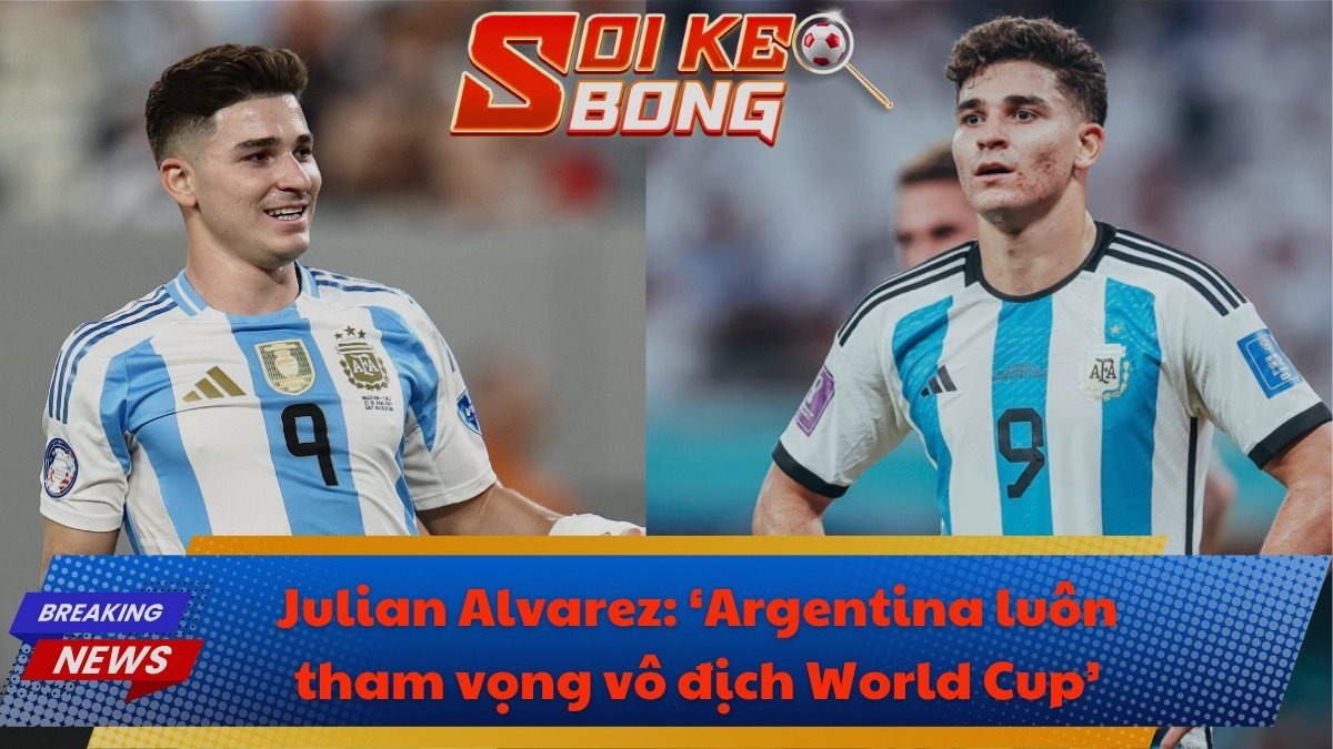 Julian Alvarez: ‘Argentina luôn tham vọng vô địch World Cup’