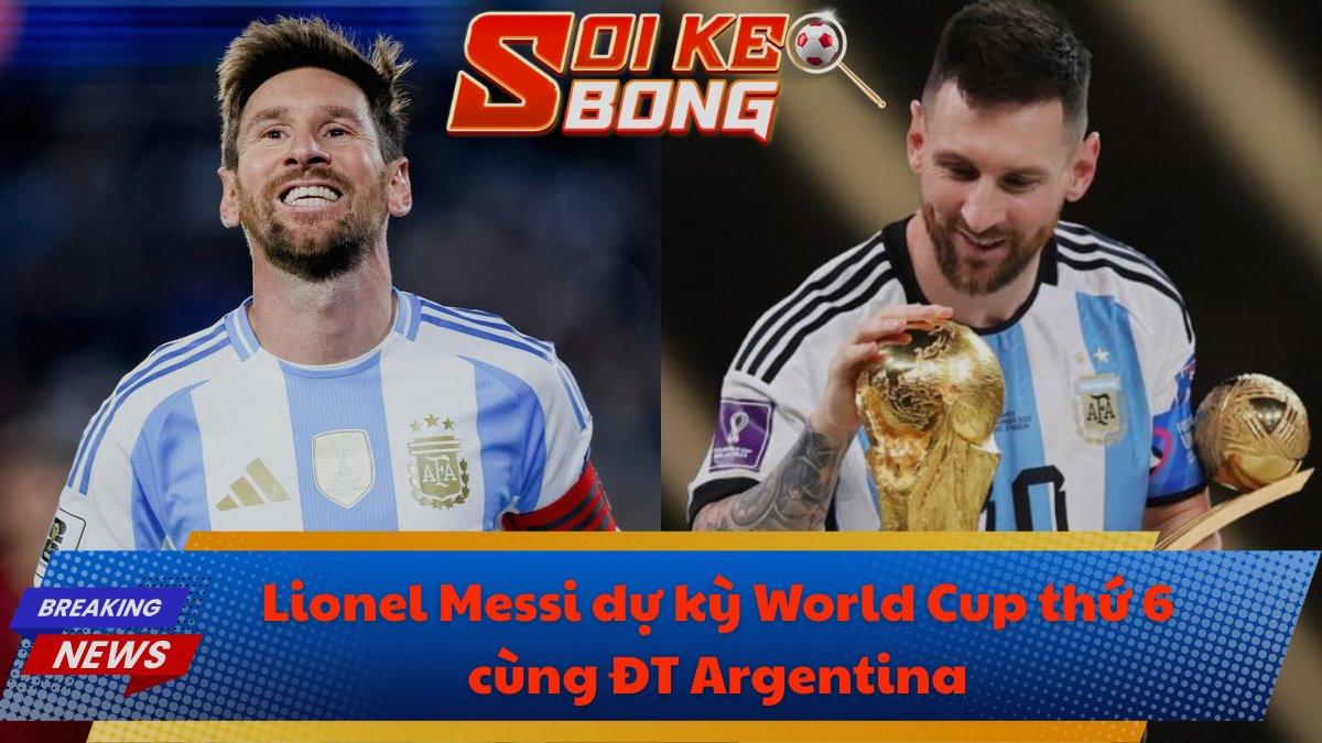 Lionel Messi dự kỳ World Cup thứ 6 cùng ĐT Argentina