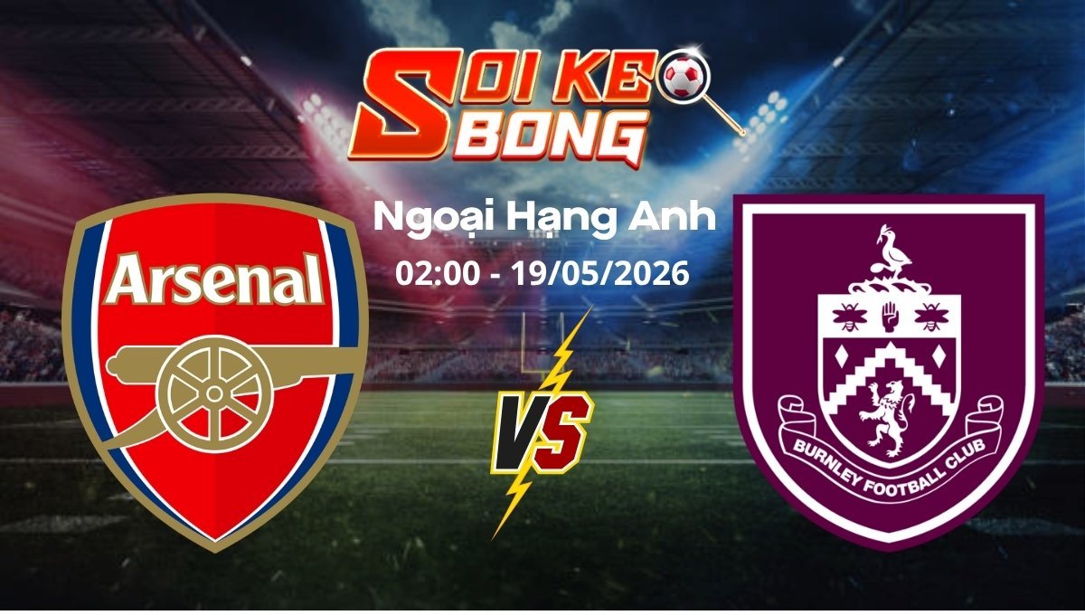 Soi kèo Arsenal vs Burnley ngày 19/05 | Ngoại hạng Anh
