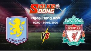 Soi kèo Aston Villa vs Liverpool ngày 16/05 | Ngoại hạng Anh