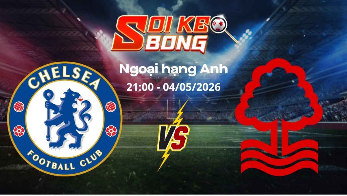 Soi kèo Chelsea vs Nottingham ngày 04/05 | Ngoại hạng Anh